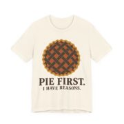Pie First. I Have Reasons Shirt - Funny Thanksgiving Tee