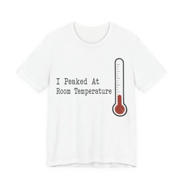 I Peaked At Room Temperature Shirt - Funny Graphic Tee