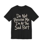 Do Not Perceive Me I'm At The Sad Part Shirt