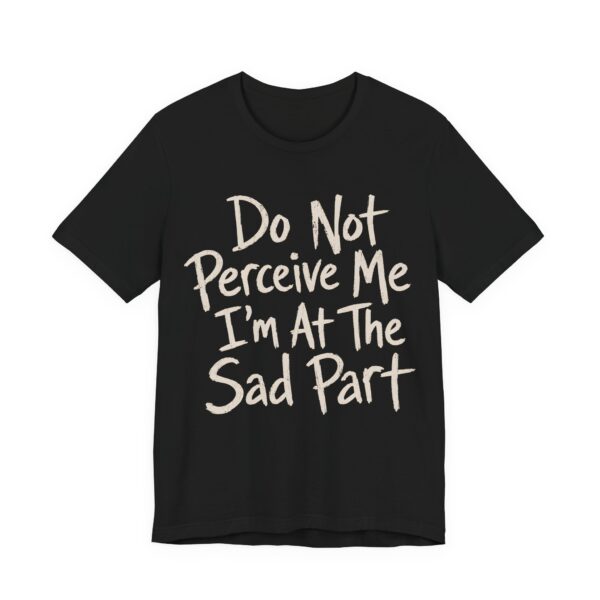 Do Not Perceive Me I'm At The Sad Part Shirt