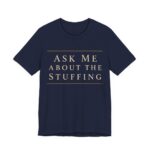Ask Me About The Stuffing Shirt - Funny Thanksgiving Tee in Navy