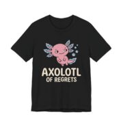 Axolotl Of Regrets Shirt - Funny Axolotl Lover Tee in Black