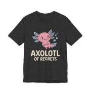 Axolotl Of Regrets Shirt - Funny Axolotl Lover Tee in Dark Grey Heather