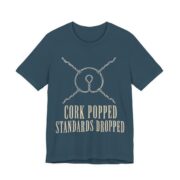 Cork Popped, Standards Dropped Shirt - Funny Graphic Tee in Deep Teal