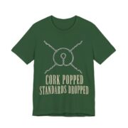 Cork Popped, Standards Dropped Shirt - Funny Graphic Tee in Evergreen