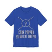 Cork Popped, Standards Dropped Shirt - Funny Graphic Tee in True Royal