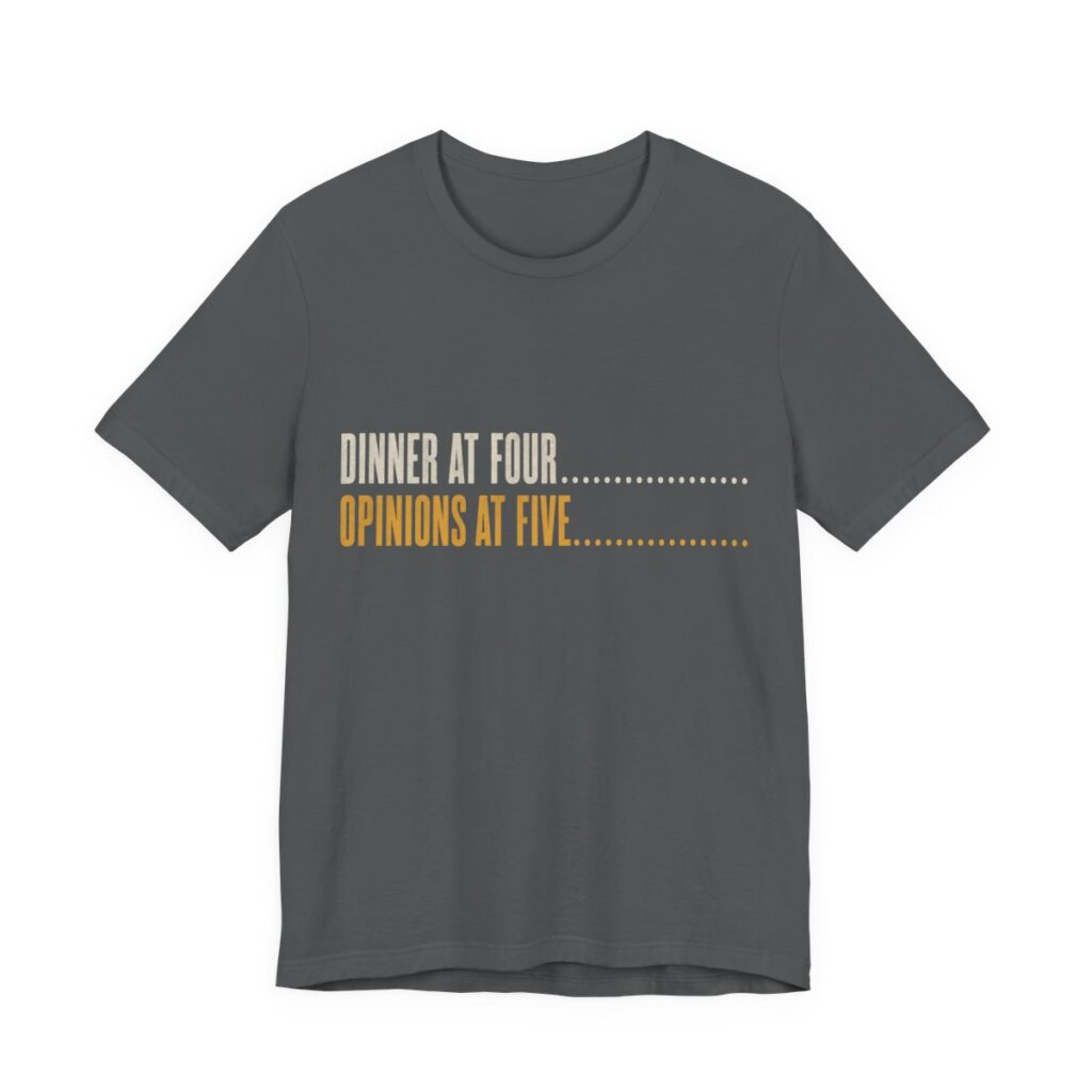 Dinner At Four, Opinions At Five Shirt - Funny Thanksgiving Tee in Asphalt