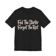 Fed The Starter Forgot The Rest Shirt - Funny Graphic Tee in Black