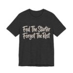 Fed The Starter Forgot The Rest Shirt - Funny Graphic Tee in Dark Grey Heather