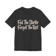 Fed The Starter Forgot The Rest Shirt - Funny Graphic Tee in Dark Grey Heather