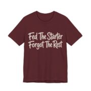 Fed The Starter Forgot The Rest Shirt - Funny Graphic Tee in Maroon