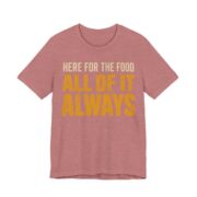 Here For The Food. All Of It. Always Shirt - Funny Gift Tee in Heather Mauve
