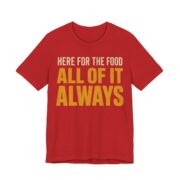 Here For The Food. All Of It. Always Shirt - Funny Gift Tee in Red