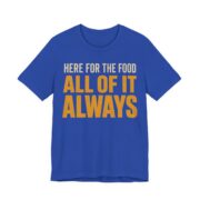 Here For The Food. All Of It. Always Shirt - Funny Gift Tee in True Royal