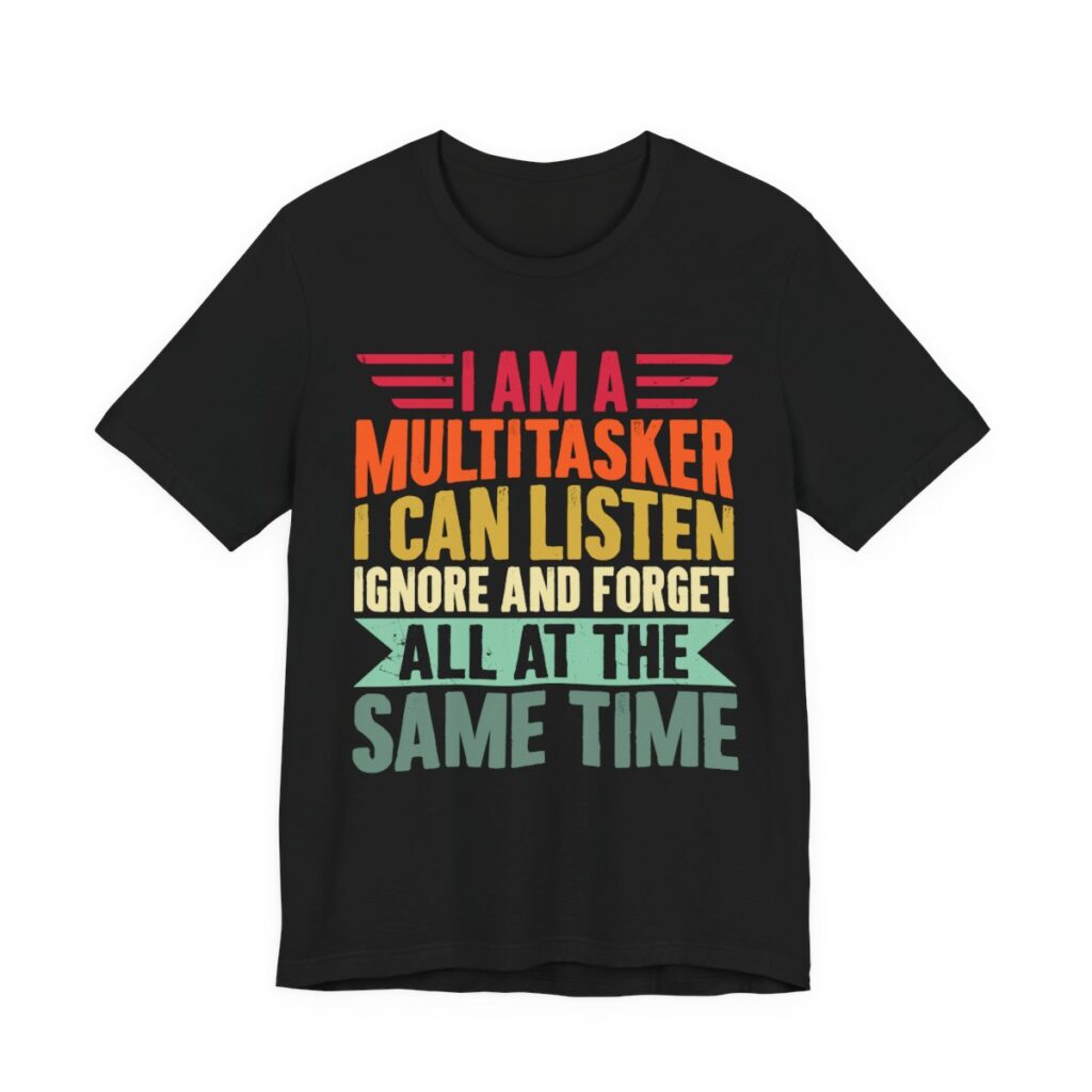 I Am A Multitasker Listen Ignore Forget T-Shirt in Black