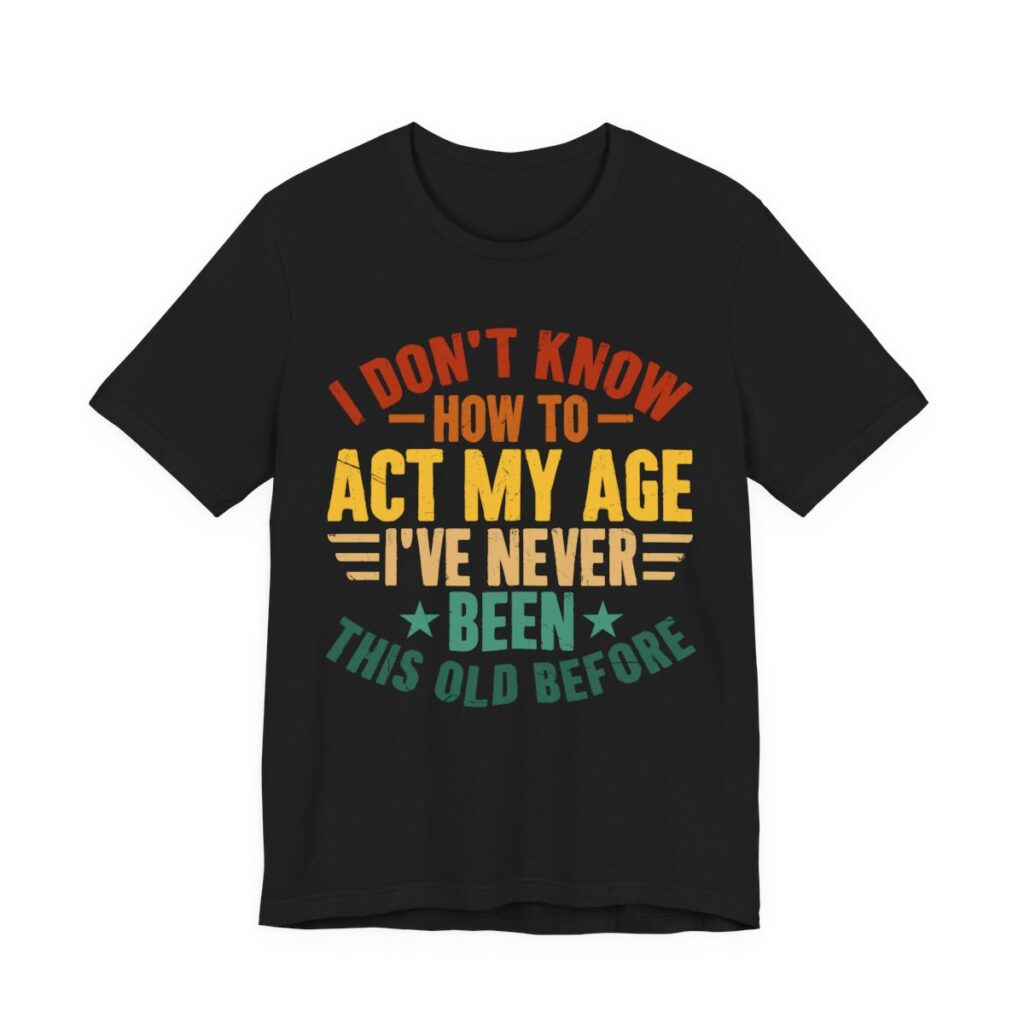 I Don’t Know How To Act My Age T-Shirt in Black