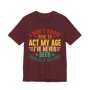 I Don’t Know How To Act My Age T-Shirt in Maroon