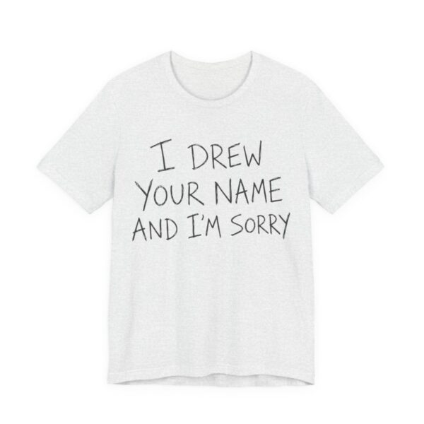 I Drew Your Name And I'm Sorry Shirt - Funny Gift Tee in Ash