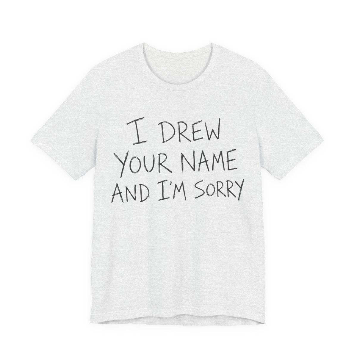 I Drew Your Name And I'm Sorry Shirt - Funny Gift Tee in Ash