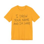 I Drew Your Name And I'm Sorry Shirt - Funny Gift Tee in Gold