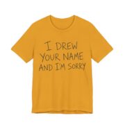 I Drew Your Name And I'm Sorry Shirt - Funny Gift Tee in Mustard