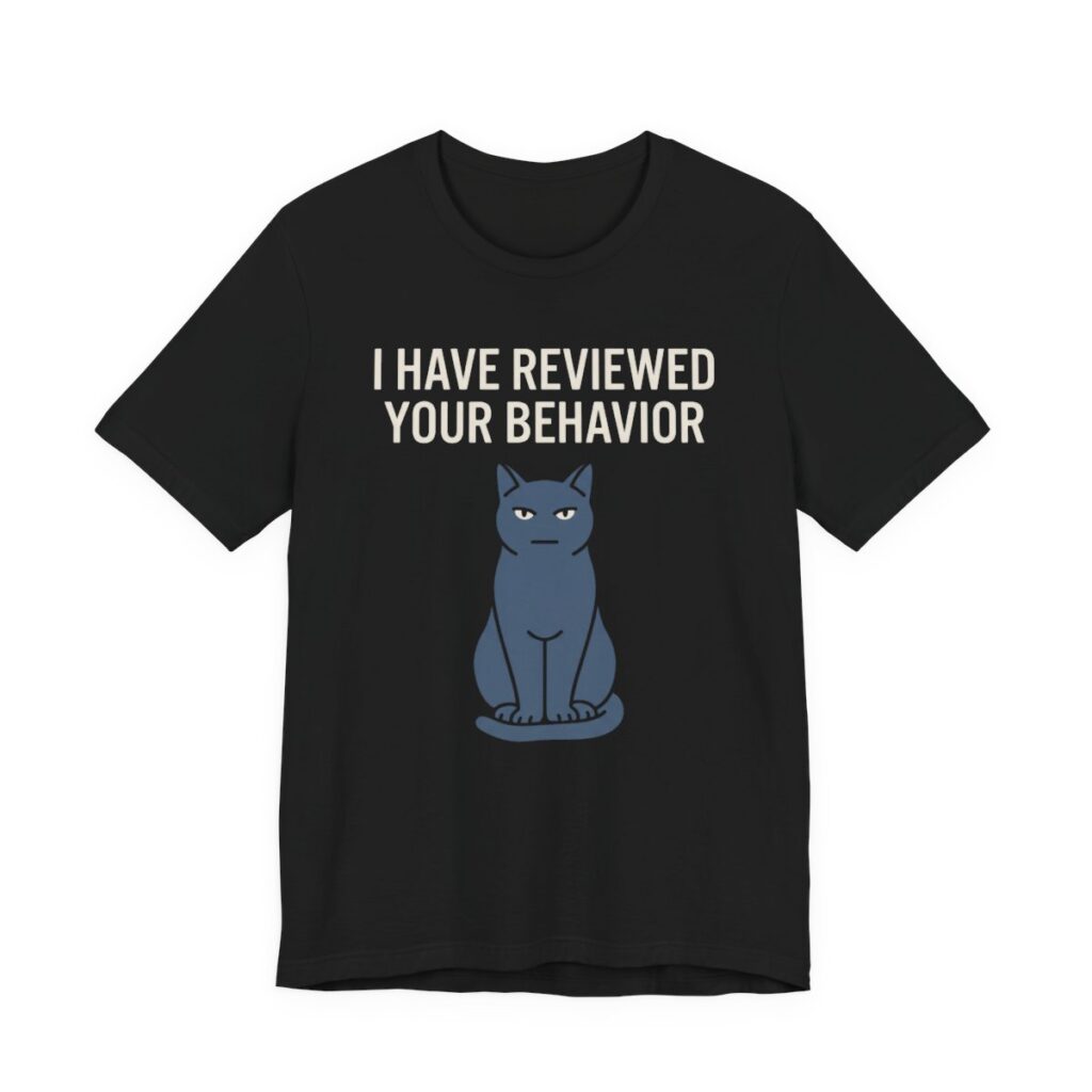 I Have Reviewed Your Behavior Cat Shirt - Funny Cat Lover Tee in Black