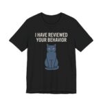 I Have Reviewed Your Behavior Cat Shirt - Funny Cat Lover Tee in Black