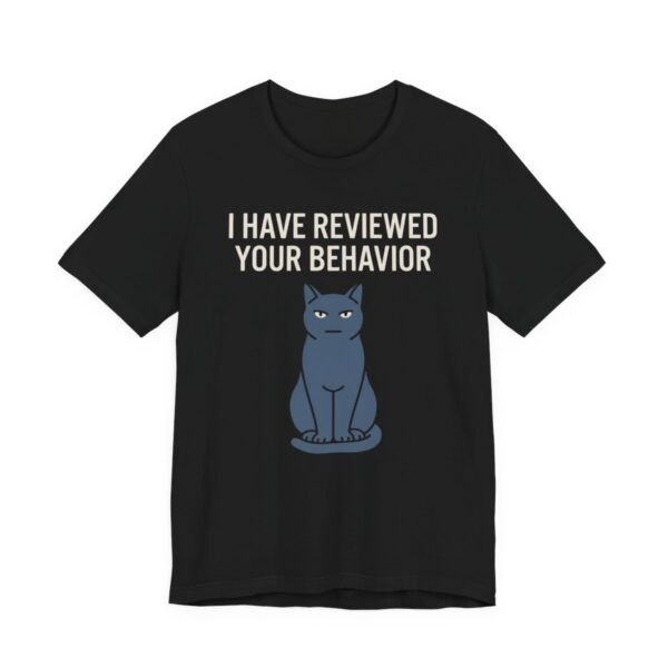 I Have Reviewed Your Behavior Cat Shirt - Funny Cat Lover Tee in Black