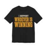 I Support Whoever Is Winning Shirt - Funny Graphic Tee in Black