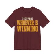 I Support Whoever Is Winning Shirt - Funny Graphic Tee in Maroon