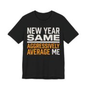 New Year, Same Aggressively Average Me Shirt - Funny Graphic Tee in Black