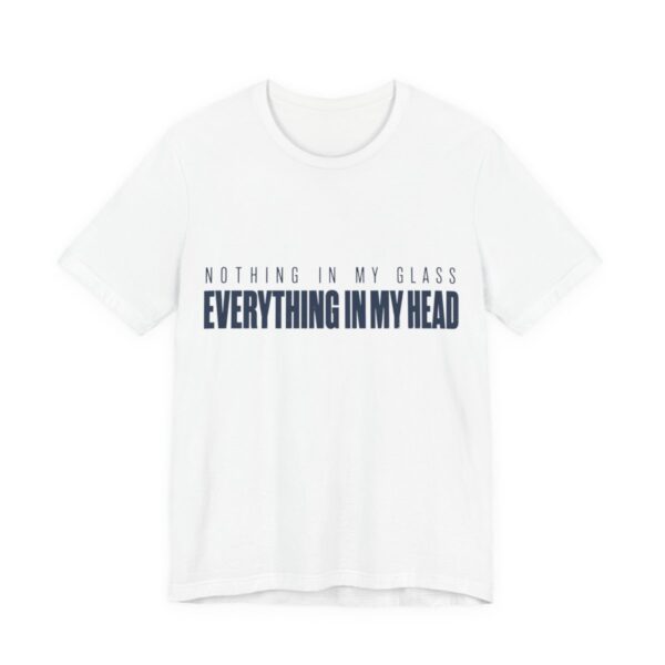 Nothing In My Glass Everything In My Head Shirt in White