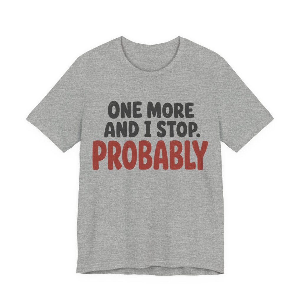 One More And I Stop. Probably Shirt - Funny Graphic Tee in Athletic Heather