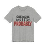 One More And I Stop. Probably Shirt - Funny Graphic Tee in Athletic Heather