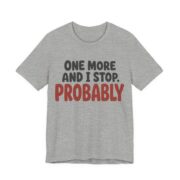 One More And I Stop. Probably Shirt - Funny Graphic Tee in Athletic Heather