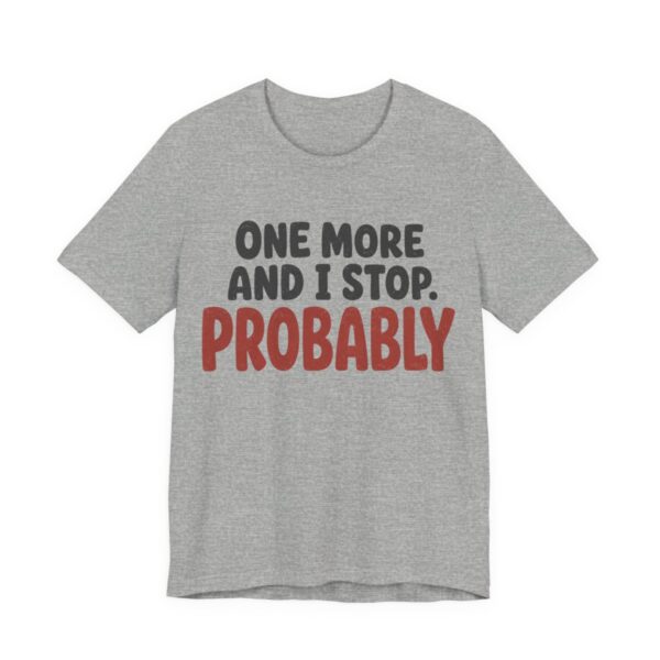One More And I Stop. Probably Shirt - Funny Graphic Tee in Athletic Heather