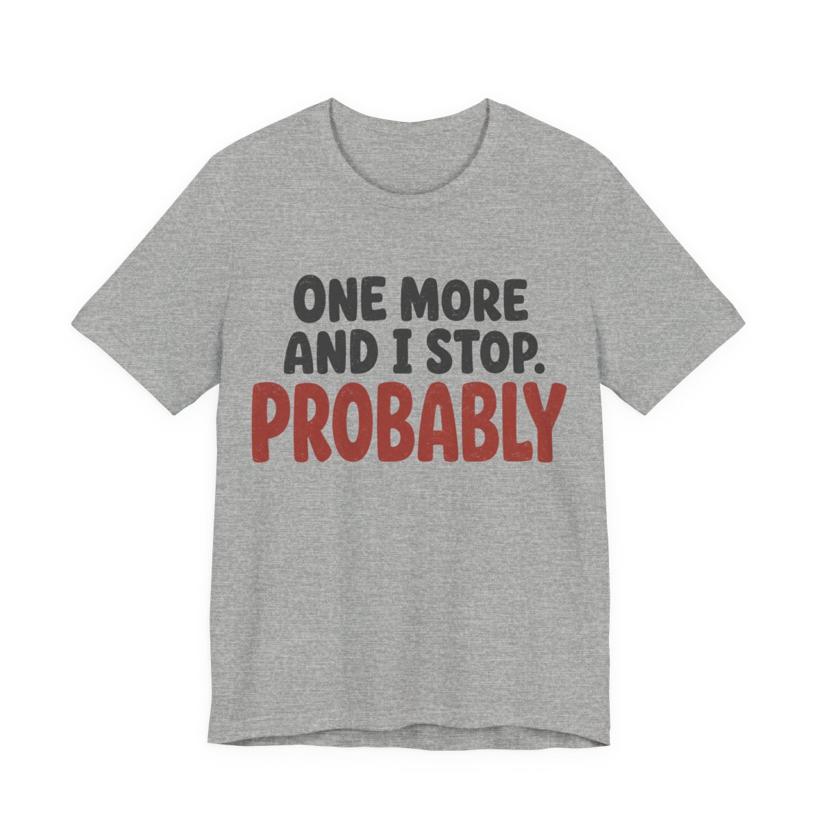 One More And I Stop. Probably Shirt - Funny Graphic Tee in Athletic Heather