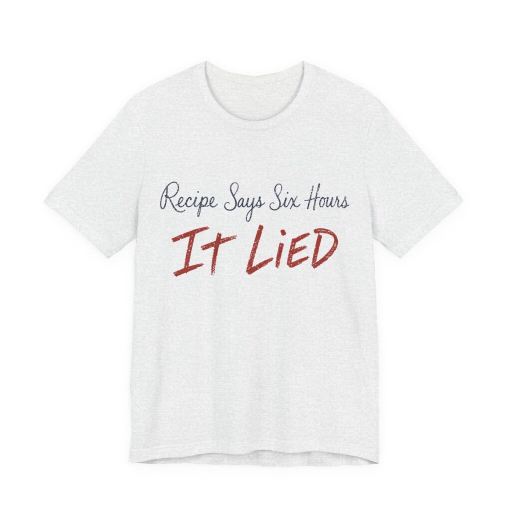 Recipe Says Six Hours. It Lied Shirt - Funny Thanksgiving Tee in Ash