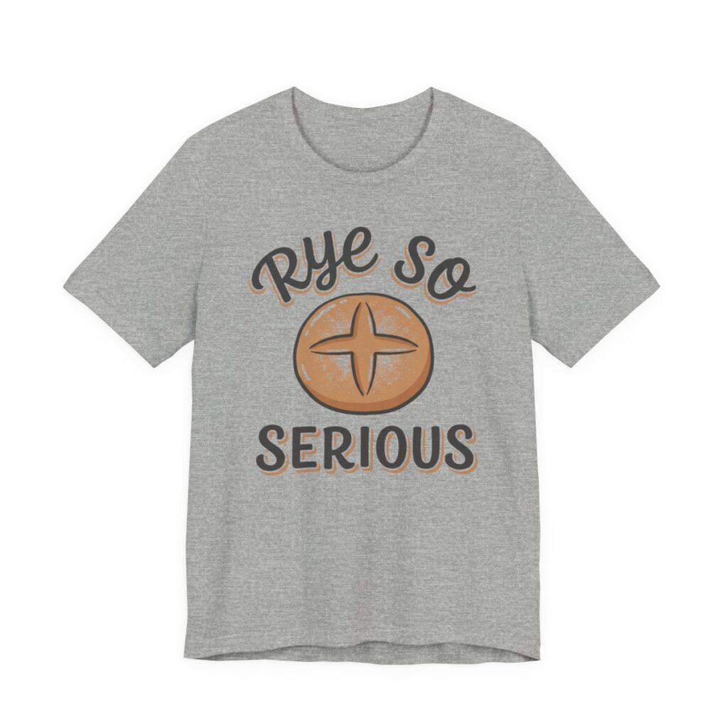 Rye So Serious Shirt - Funny Sourdough Bread Baker Tee in Athletic Heather