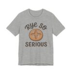 Rye So Serious Shirt - Funny Sourdough Bread Baker Tee in Athletic Heather