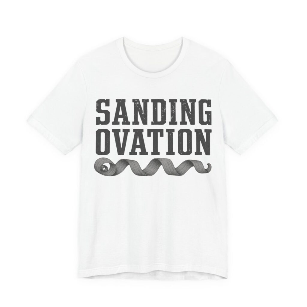 Sanding Ovation Shirt - Funny Woodworking Carpenter Gift in White