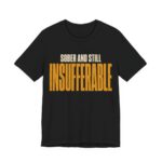 Sober And Still Insufferable Shirt - Funny Graphic Tee in Black