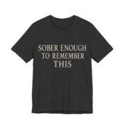 Sober Enough To Remember This Shirt - Funny Graphic Tee in Dark Grey Heather