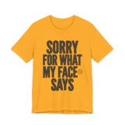 Sorry For What My Face Says Funny T-Shirt in Gold