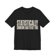 Statistically Someone Had To Get This Shirt - Gag Gift Tee in Black