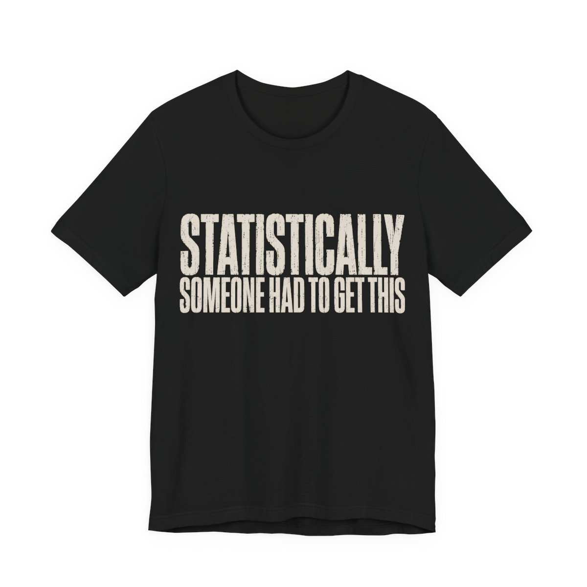 Statistically Someone Had To Get This Shirt - Gag Gift Tee in Black