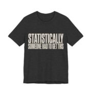 Statistically Someone Had To Get This Shirt - Gag Gift Tee in Dark Grey Heather