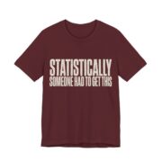 Statistically Someone Had To Get This Shirt - Gag Gift Tee in Maroon