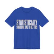 Statistically Someone Had To Get This Shirt - Gag Gift Tee in True Royal