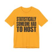 Statistically, Someone Had To Host Shirt - Funny Gift Tee in Gold